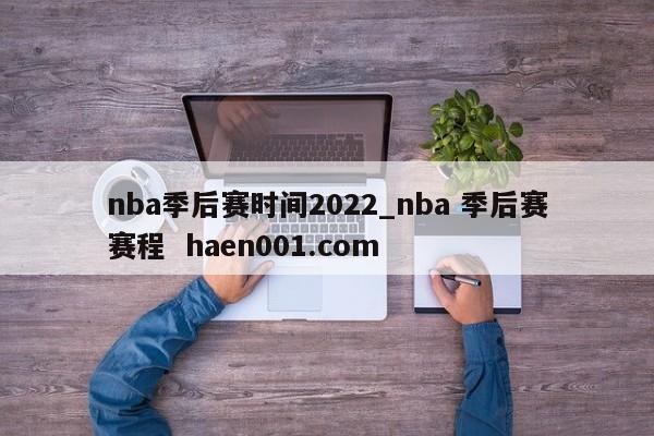 nba季后赛时间2022_nba 季后赛赛程  haen001.com
