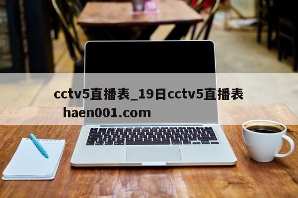 cctv5直播表_19日cctv5直播表 haen001.com