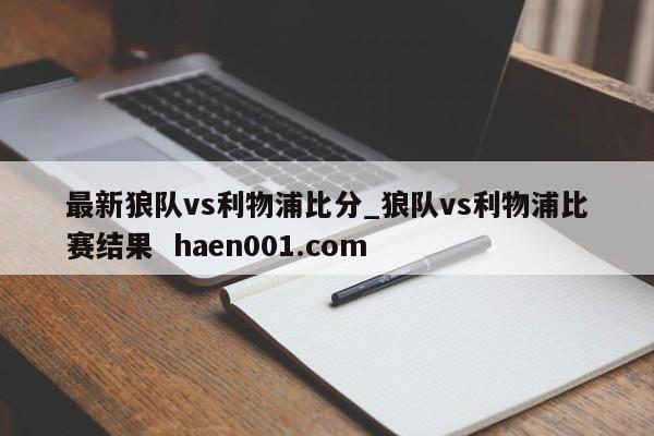 最新狼队vs利物浦比分_狼队vs利物浦比赛结果 haen001.com