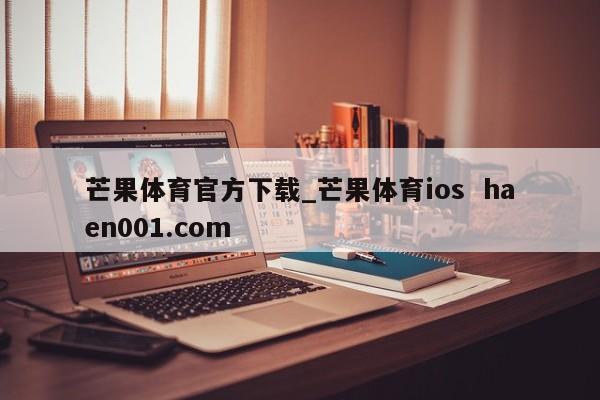芒果体育官方下载_芒果体育ios haen001.com