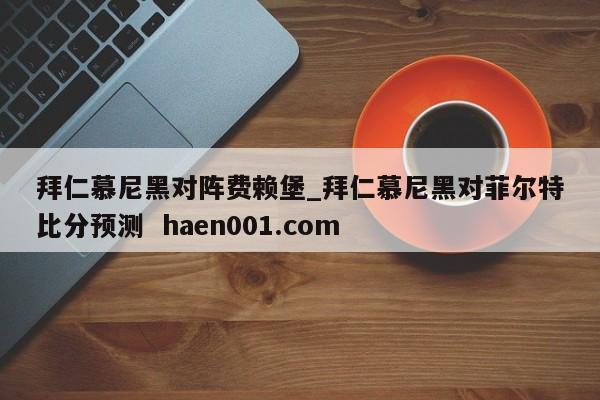拜仁慕尼黑对阵费赖堡_拜仁慕尼黑对菲尔特比分预测 haen001.com