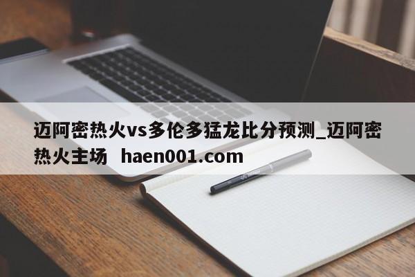 迈阿密热火vs多伦多猛龙比分预测_迈阿密热火主场 haen001.com