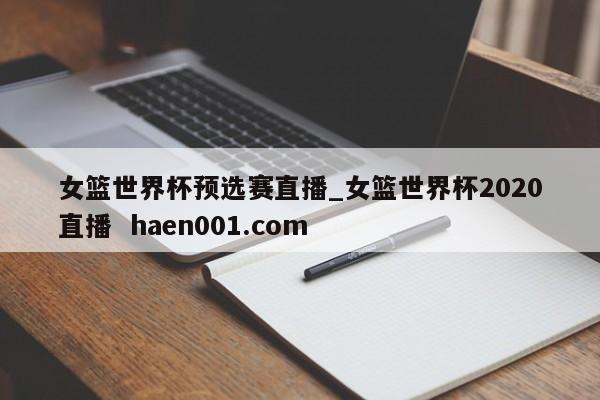 女篮世界杯预选赛直播_女篮世界杯2020直播  haen001.com