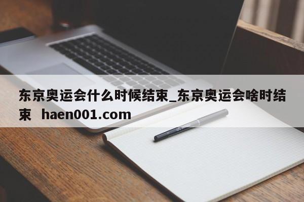 东京奥运会什么时候结束_东京奥运会啥时结束 haen001.com