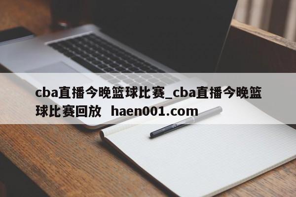 cba直播今晚篮球比赛_cba直播今晚篮球比赛回放 haen001.com