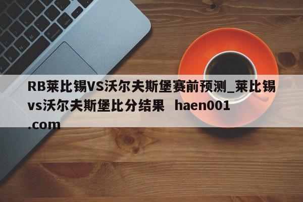RB莱比锡VS沃尔夫斯堡赛前预测_莱比锡vs沃尔夫斯堡比分结果 haen001.com