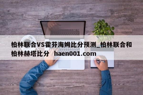 柏林联合VS霍芬海姆比分预测_柏林联合和柏林赫塔比分 haen001.com