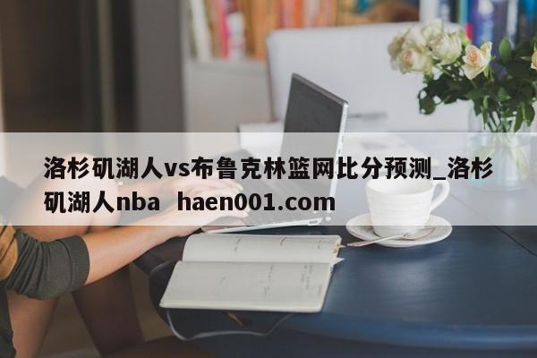 洛杉矶湖人vs布鲁克林篮网比分预测_洛杉矶湖人nba haen001.com