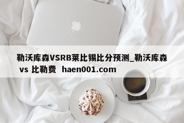 勒沃库森VSRB莱比锡比分预测_勒沃库森 vs 比勒费 haen001.com