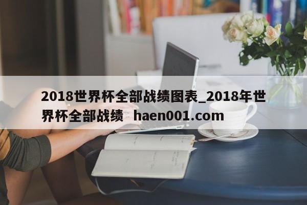 2018世界杯全部战绩图表_2018年世界杯全部战绩 haen001.com