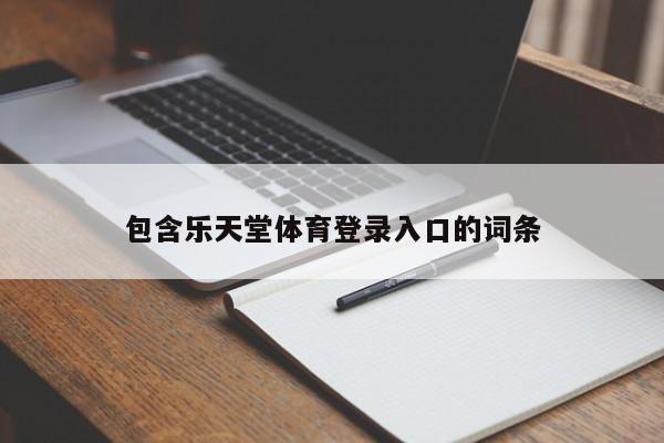 包含乐天堂体育登录入口的词条