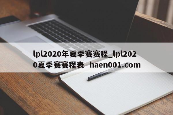 lpl2020年夏季赛赛程_lpl2020夏季赛赛程表 haen001.com