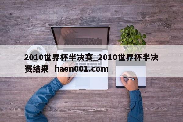 2010世界杯半决赛_2010世界杯半决赛结果 haen001.com