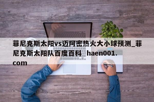 菲尼克斯太阳vs迈阿密热火大小球预测_菲尼克斯太阳队百度百科 haen001.com