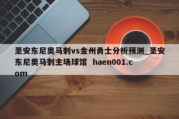 圣安东尼奥马刺vs金州勇士分析预测_圣安东尼奥马刺主场球馆 haen001.com