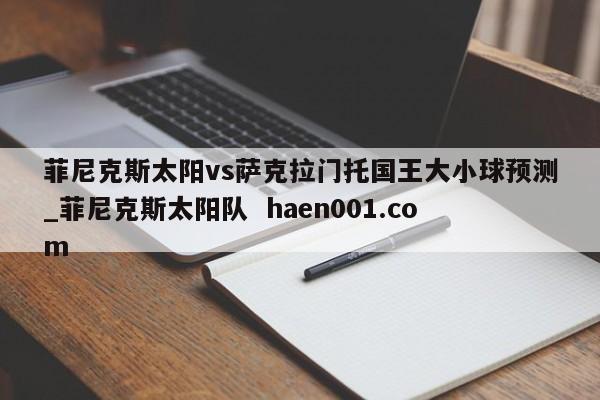 菲尼克斯太阳vs萨克拉门托国王大小球预测_菲尼克斯太阳队 haen001.com