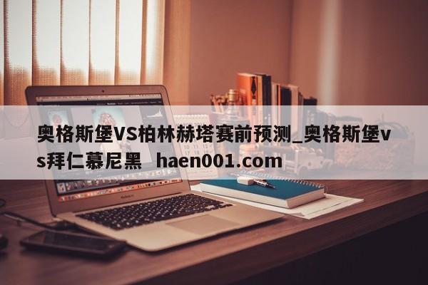 奥格斯堡VS柏林赫塔赛前预测_奥格斯堡vs拜仁慕尼黑 haen001.com