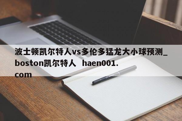 波士顿凯尔特人vs多伦多猛龙大小球预测_boston凯尔特人 haen001.com