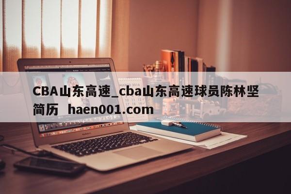 CBA山东高速_cba山东高速球员陈林坚简历 haen001.com