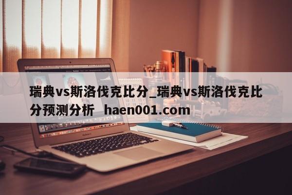 瑞典vs斯洛伐克比分_瑞典vs斯洛伐克比分预测分析 haen001.com