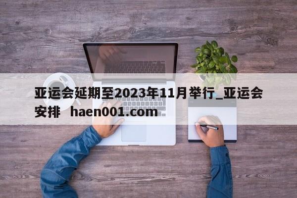 亚运会延期至2023年11月举行_亚运会安排 haen001.com