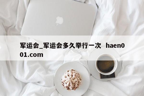 军运会_军运会多久举行一次 haen001.com