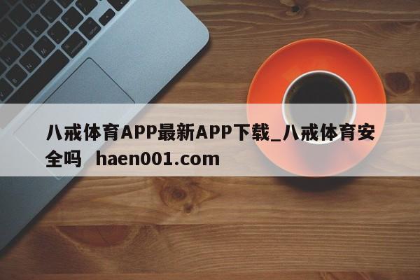 八戒体育APP最新APP下载_八戒体育安全吗  haen001.com