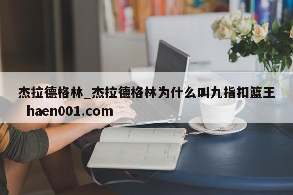 杰拉德格林_杰拉德格林为什么叫九指扣篮王  haen001.com