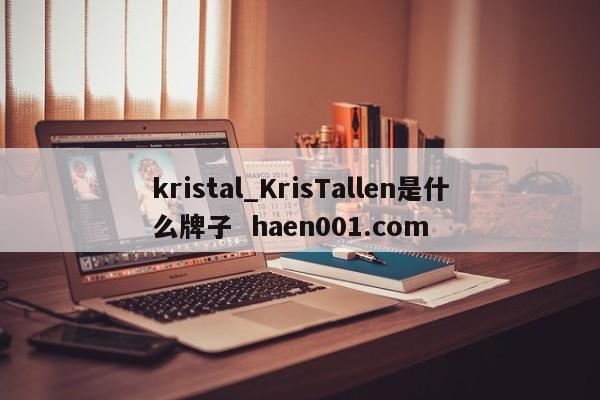 kristal_KrisTallen是什么牌子 haen001.com