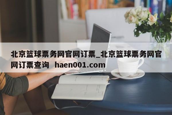 北京篮球票务网官网订票_北京篮球票务网官网订票查询  haen001.com