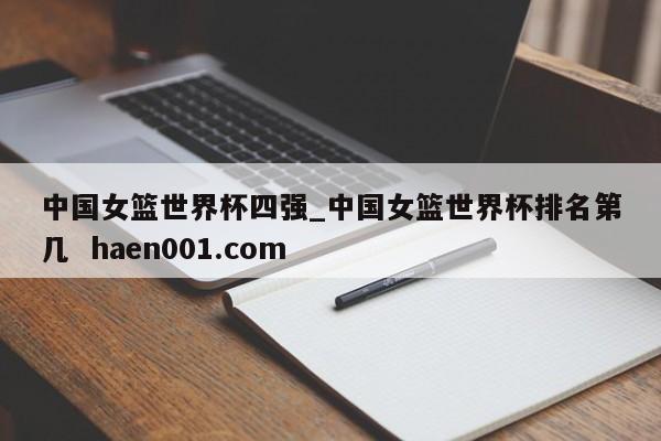 中国女篮世界杯四强_中国女篮世界杯排名第几  haen001.com