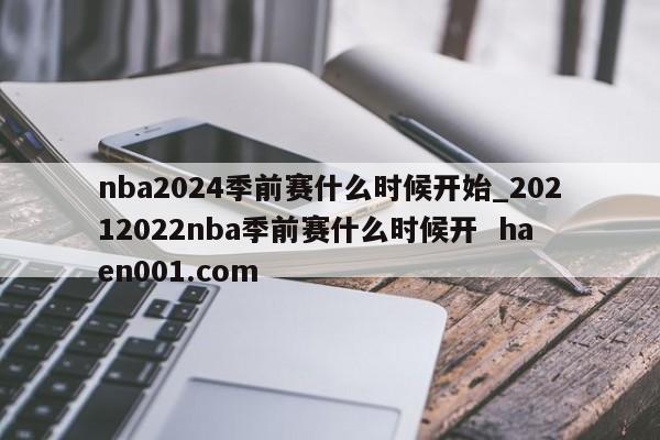 nba2024季前赛什么时候开始_20212022nba季前赛什么时候开  haen001.com