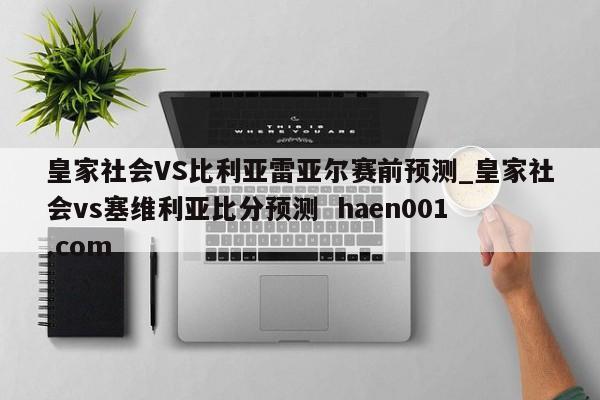 皇家社会VS比利亚雷亚尔赛前预测_皇家社会vs塞维利亚比分预测  haen001.com