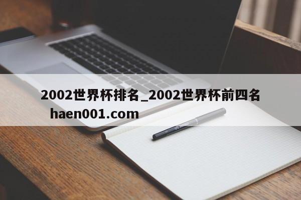 2002世界杯排名_2002世界杯前四名  haen001.com