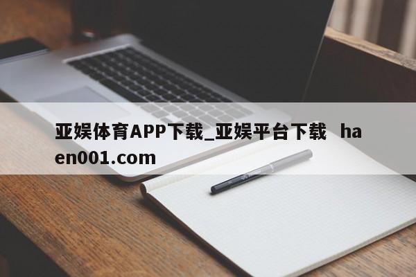 亚娱体育APP下载_亚娱平台下载  haen001.com