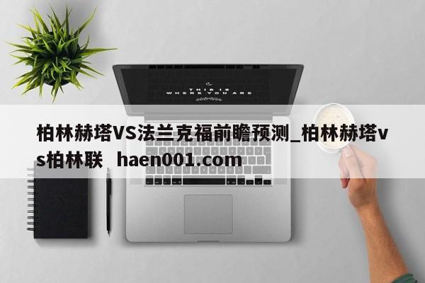 柏林赫塔VS法兰克福前瞻预测_柏林赫塔vs柏林联  haen001.com