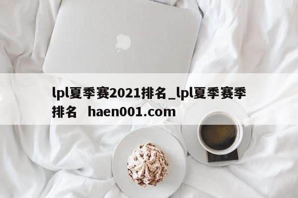 lpl夏季赛2021排名_lpl夏季赛季排名  haen001.com