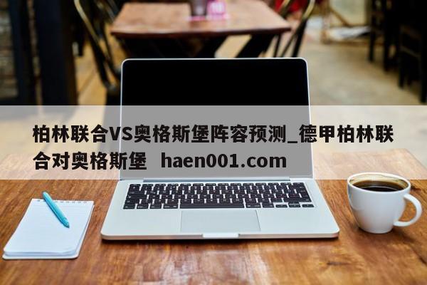 柏林联合VS奥格斯堡阵容预测_德甲柏林联合对奥格斯堡  haen001.com