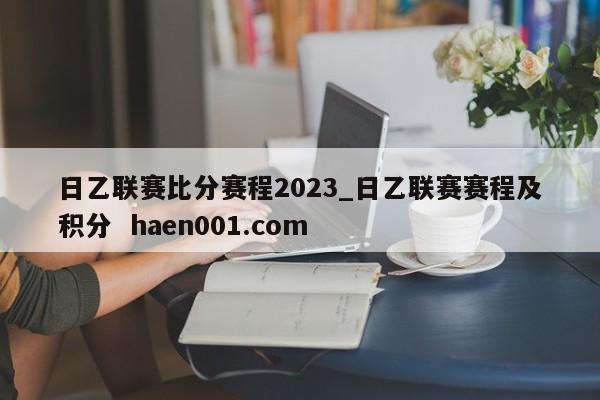 日乙联赛比分赛程2023_日乙联赛赛程及积分  haen001.com